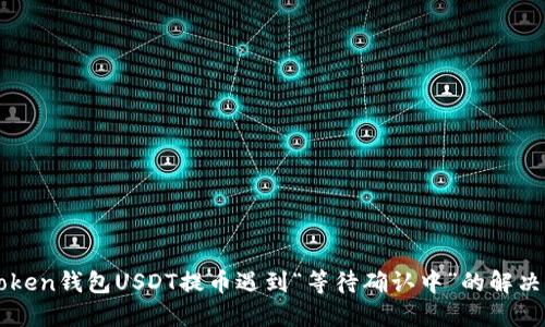 imToken钱包USDT提币遇到“等待确认中”的解决方案