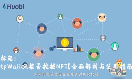 标题:
tpWallet能否挖掘NFT？全面解析与使用指南