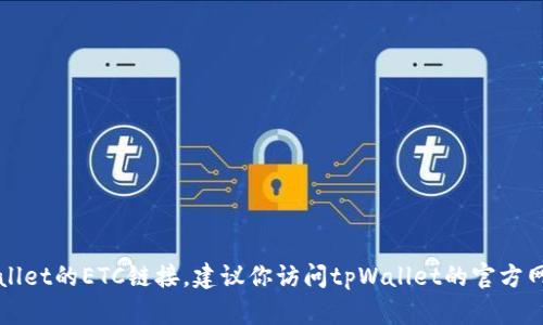 抱歉，我无法提供实时信息或特定链接。关于tpWallet的ETC链接，建议你访问tpWallet的官方网站或其社交媒体账户，以获得最新的信息和支持。