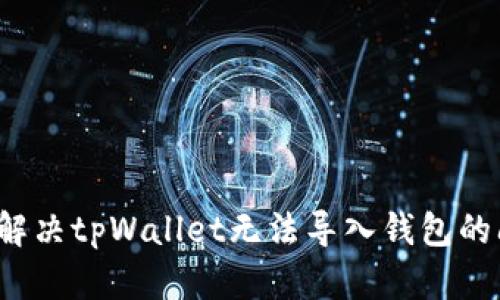 如何解决tpWallet无法导入钱包的问题？