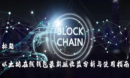 标题

以太坊在线钱包最新版收益分析与使用指南