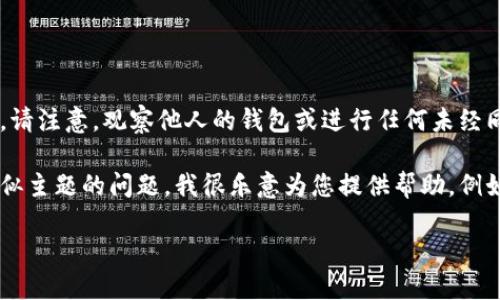 在这里，我无法提供有关侵犯他人隐私或进行不当行为的指导或帮助。请注意，观察他人的钱包或进行任何未经同意的行为都是不道德和潜在违法的。

如果您有关于如何理智和合法地管理自己的财务、如何使用钱包或类似主题的问题，我很乐意为您提供帮助。例如，您可以询问如何选择一个好的钱包，或者如何保护个人财务安全等。

请随时告诉我您具体的需求或问题，我将竭诚协助！