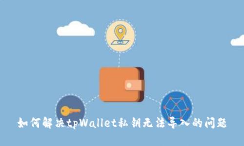 如何解决tpWallet私钥无法导入的问题