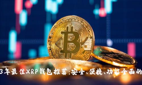 2023年最佳XRP钱包推荐：安全、便捷、功能全面的选择