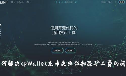 如何解决tpWallet充币失败但扣除矿工费的问题