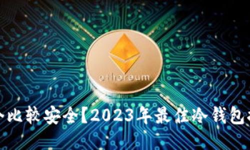 冷钱包哪个比较安全？2023年最佳冷钱包推荐与评测