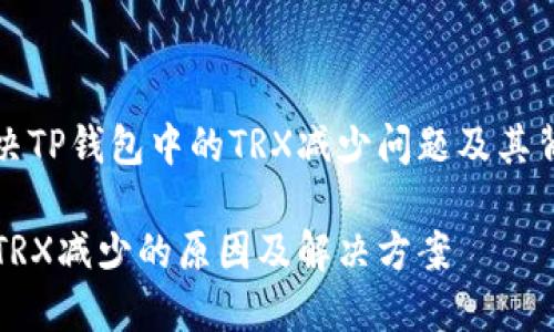 如何解决TP钱包中的TRX减少问题及其背后原因

TP钱包TRX减少的原因及解决方案