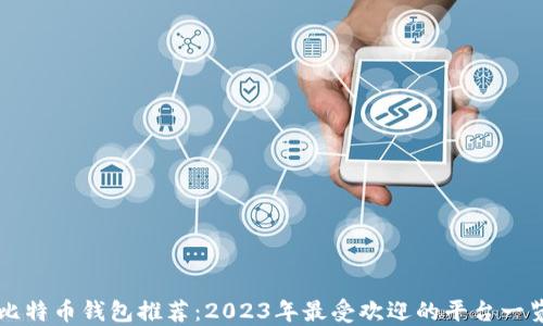 
比特币钱包推荐：2023年最受欢迎的平台一览