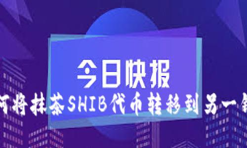 如何将抹茶SHIB代币转移到另一钱包