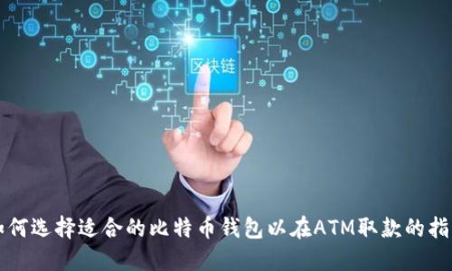 如何选择适合的比特币钱包以在ATM取款的指南