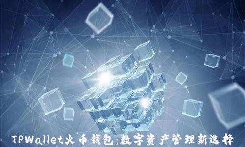 
TPWallet火币钱包：数字资产管理新选择