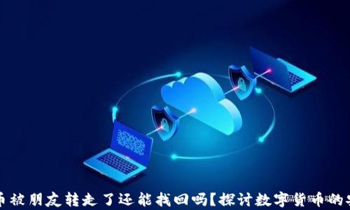 
tpWallet币被朋友转走了还能找回吗？探讨数字货币的安全和恢复