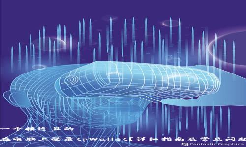 思考一个接近且的

如何在电脑上登录tpWallet？详细指南及常见问题解答