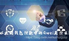 以太坊钱包付款中的Gwei是