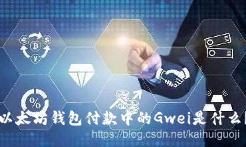 以太坊钱包付款中的Gwei是什么？