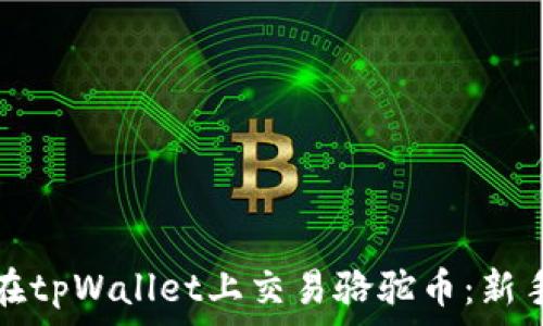   
如何在tpWallet上交易骆驼币：新手指南