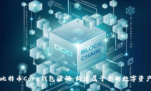 深入解析比特币Core钱包源码：构建属于你的数字资产管理工具