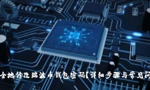 如何安全地修改瑞波币钱包密码？详细步骤与常见问题解答