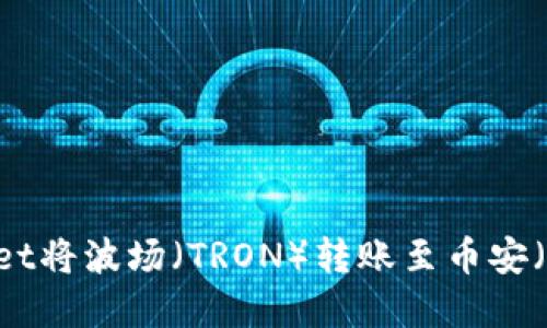 如何通过tpWallet将波场（TRON）转账至币安（Binance）交易所