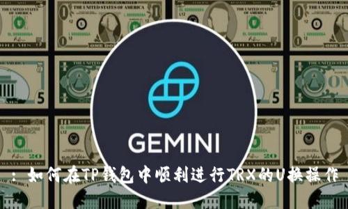 : 如何在TP钱包中顺利进行TRX的U换操作