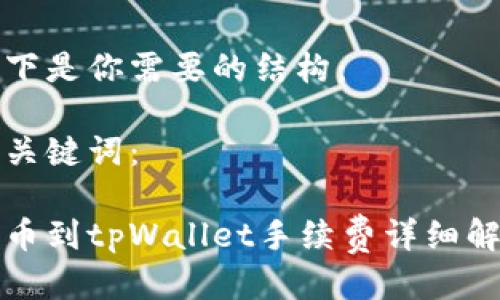 以下是你需要的结构：

和关键词：

提币到tpWallet手续费详细解析
