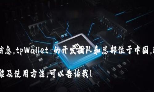 tpWallet 是一个加密货币钱包，专注于数字资产的存储与管理。根据目前的信息，tpWallet 的开发团队和总部位于中国。这个钱包承诺提供安全、便捷的服务，使用户能够在区块链上管理他们的资产。

如果你对 tpWallet 或相关领域有进一步的具体问题，或者需要了解它的功能及使用方法，可以告诉我！