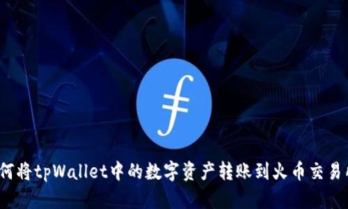 如何将tpWallet中的数字资产转账到火币交易所？
