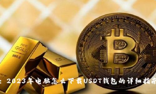 : 2023年电脑怎么下载USDT钱包的详细指南