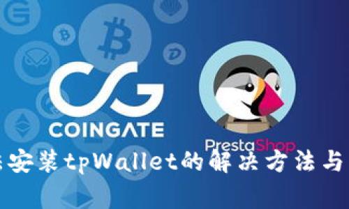 华为手机无法安装tpWallet的解决方法与常见问题解答