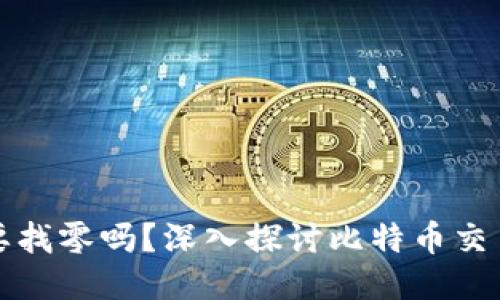 比特币钱包需要找零吗？深入探讨比特币交易中的找零机制