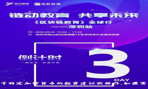 由于政策和合规性问题，我无法提供关于特定加密货币的投资建议或操作。如果需要一般性的加密货币相关信息，请告知。