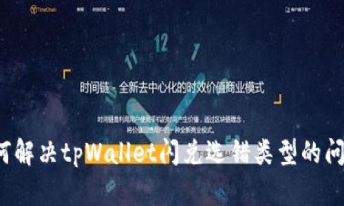 如何解决tpWallet闪兑选错类型的问题？