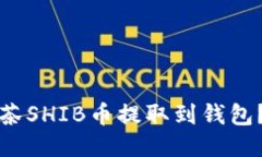 如何将抹茶SHIB币提取到钱