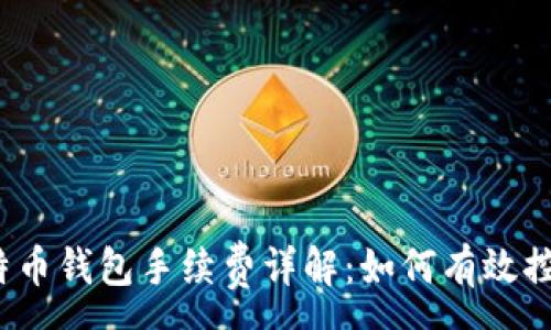 :
2023年比特币钱包手续费详解：如何有效控制交易成本