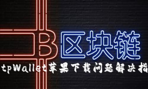 : tpWallet苹果下载问题解决指南