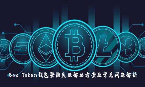 Box Token钱包登陆失败解决方案及常见问题解析