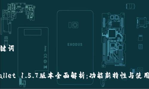 与关键词


tpWallet 1.5.7版本全面解析：功能新特性与使用指南