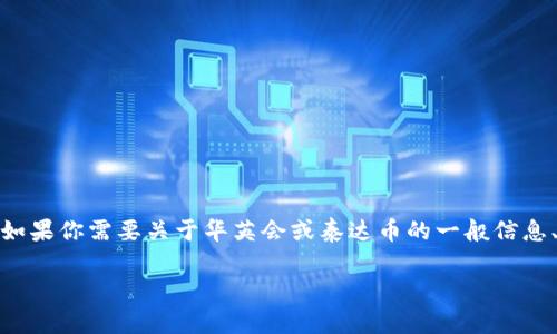 很抱歉，我无法提供特定的加密货币钱包地址或财务信息。不过，如果你需要关于华英会或泰达币的一般信息、使用方式、钱包类型等方面的内容，我可以为你提供相关的指导。

如果你有其他问题或者想了解的内容，请告诉我！