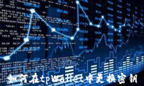 
如何在tpWallet中更换密钥