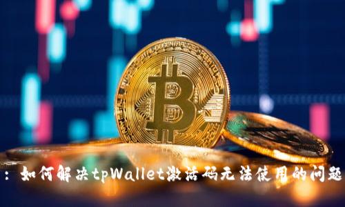 : 如何解决tpWallet激活码无法使用的问题