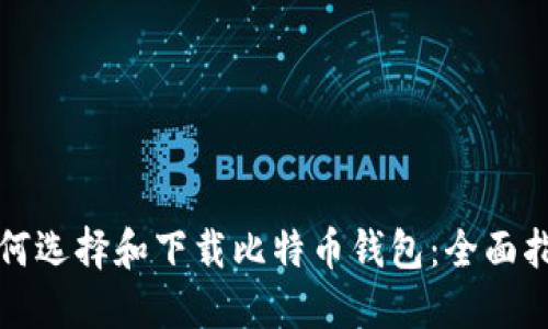 如何选择和下载比特币钱包：全面指南