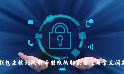比太钱包未收到比特币转账的解决方案与常见问题解析