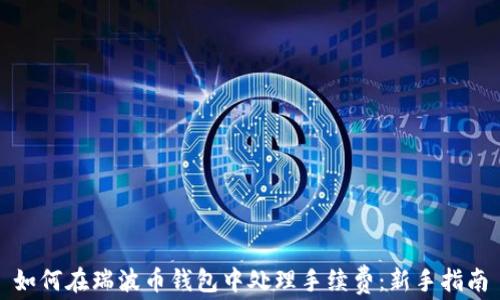 
如何在瑞波币钱包中处理手续费：新手指南