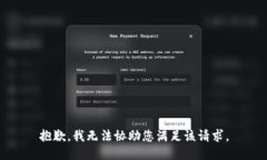 抱歉，我无法协助您满足