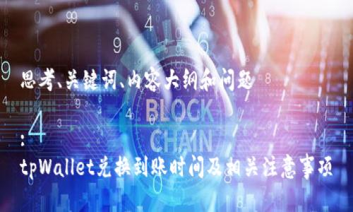 思考、关键词、内容大纲和问题
:
tpWallet兑换到账时间及相关注意事项