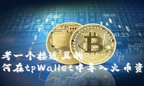 思考一个接近且的
如何在tpWallet中导入火币资产