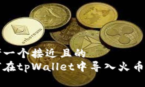 思考一个接近且的  
如何在tpWallet中导入火币资产