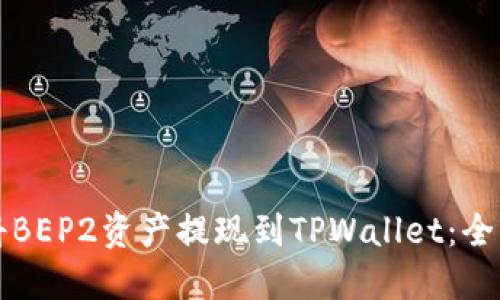 如何将BEP2资产提现到TPWallet:全面指南