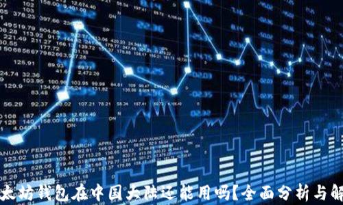 
以太坊钱包在中国大陆还能用吗？全面分析与解答