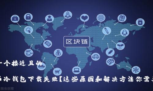 思考一个接近且的

比特币冷钱包下载失败？这些原因和解决方法你需要知道